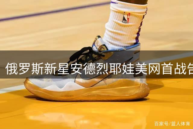 俄罗斯新星安德烈耶娃美网首战告捷