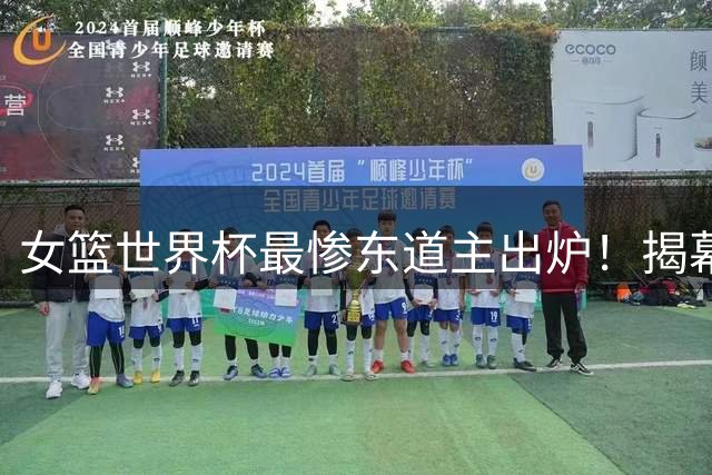 女篮世界杯最惨东道主出炉！揭幕战狂输30分：避开中国队却避不开惨败？