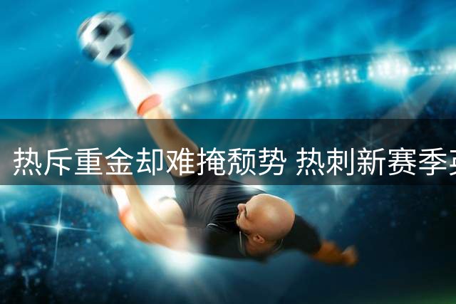 热斥重金却难掩颓势 热刺新赛季英超开局惨淡
