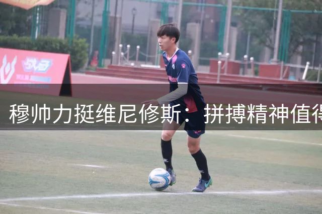 穆帅力挺维尼修斯：拼搏精神值得掌声